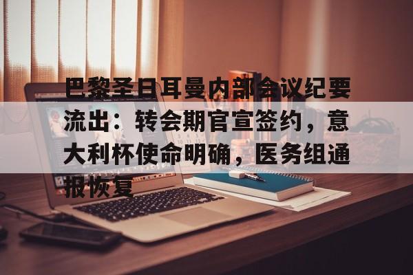 九游体育下载-包含巴黎圣日耳曼内部会议纪要流出：转会期官宣签约，意大利杯使命明确，医务组通报恢复的词条